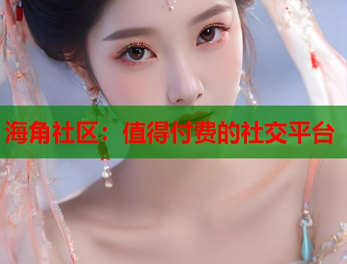 海角社区：值得付费的社交平台  第2张