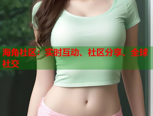 海角社区：实时互动、社区分享、全球社交  第1张