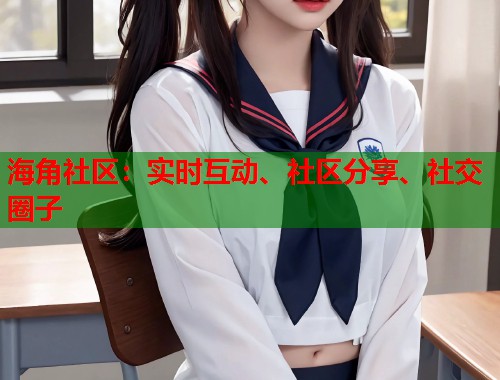 海角社区：实时互动、社区分享、社交圈子  第1张