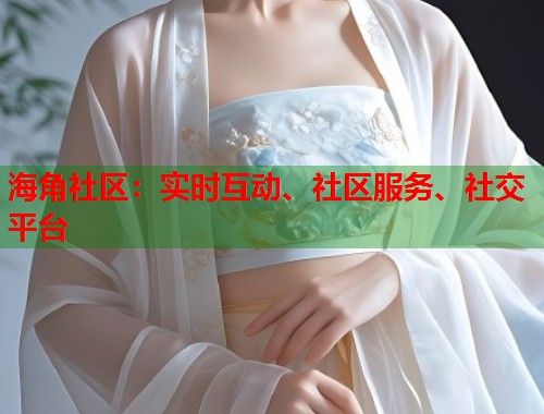 海角社区：实时互动、社区服务、社交平台  第1张
