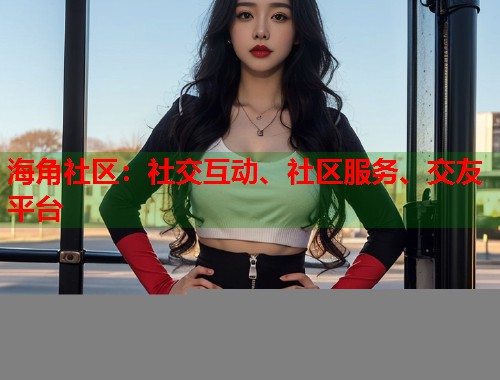 海角社区：社交互动、社区服务、交友平台  第1张