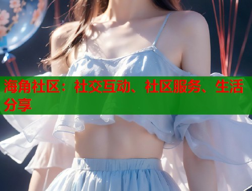 海角社区：社交互动、社区服务、生活分享  第1张