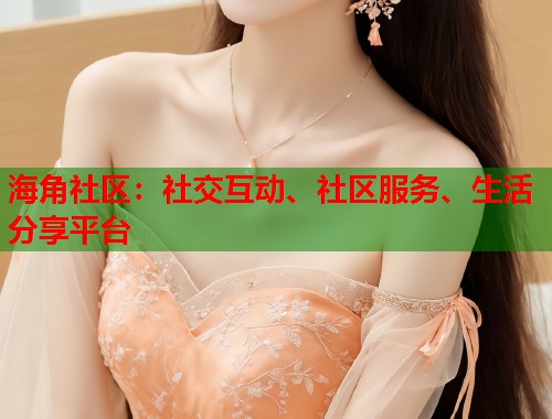 海角社区：社交互动、社区服务、生活分享平台  第2张