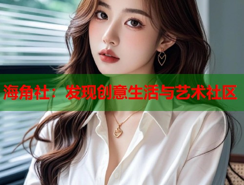 海角社：发现创意生活与艺术社区  第1张