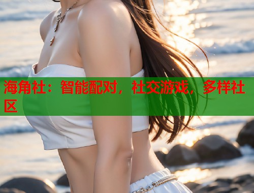 海角社：智能配对，社交游戏，多样社区  第1张