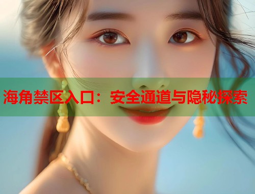 海角禁区入口：安全通道与隐秘探索  第1张