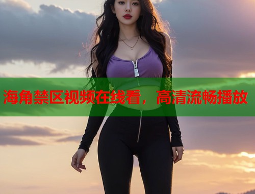 海角禁区视频在线看，高清流畅播放  第1张