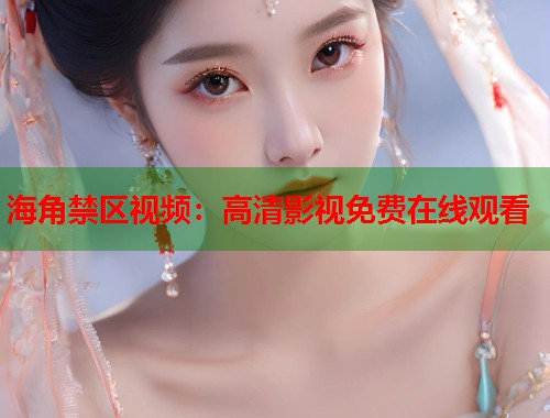 海角禁区视频：高清影视免费在线观看  第1张