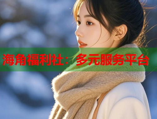 海角福利社：多元服务平台  第1张