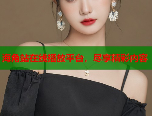海角站在线播放平台，尽享精彩内容  第1张