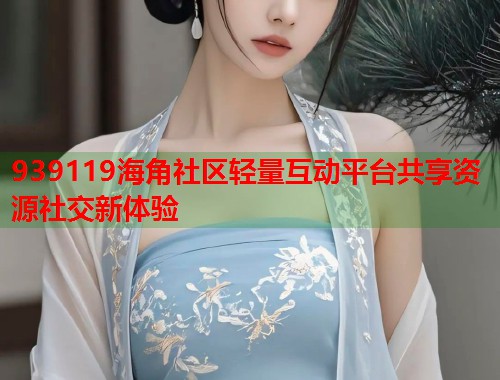 939119海角社区轻量互动平台共享资源社交新体验  第1张