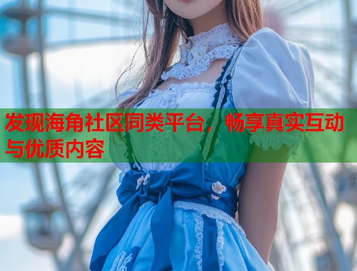 发现海角社区同类平台，畅享真实互动与优质内容  第1张