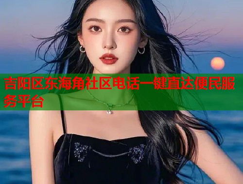 吉阳区东海角社区电话一键直达便民服务平台  第1张