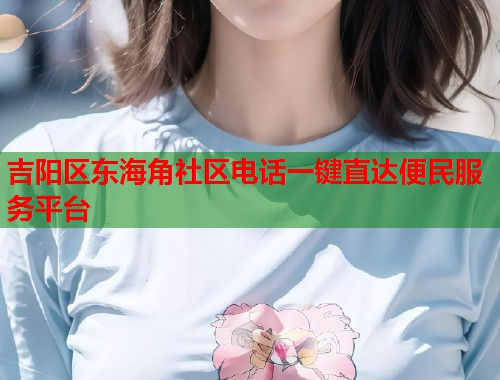 吉阳区东海角社区电话一键直达便民服务平台  第2张