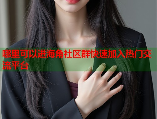 哪里可以进海角社区群快速加入热门交流平台  第1张
