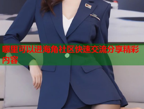 哪里可以进海角社区快速交流分享精彩内容  第1张