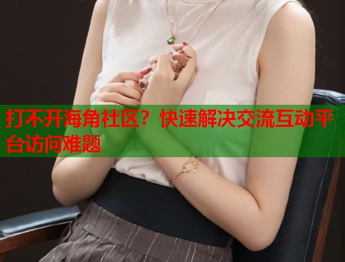 打不开海角社区？快速解决交流互动平台访问难题  第1张