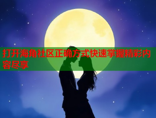 打开海角社区正确方式快速掌握精彩内容尽享  第1张