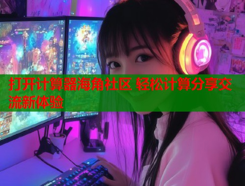 打开计算器海角社区 轻松计算分享交流新体验  第1张