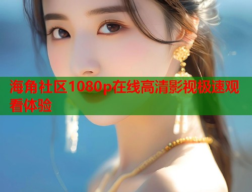 海角社区1080p在线高清影视极速观看体验  第1张