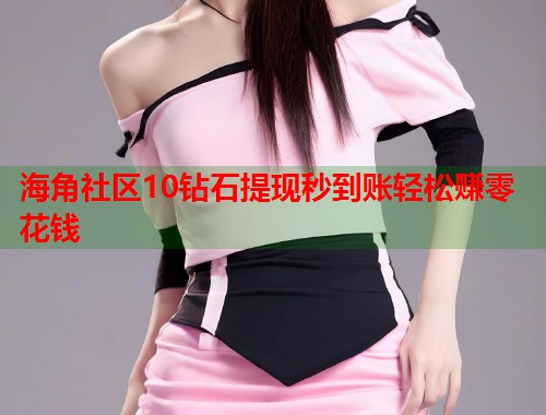 海角社区10钻石提现秒到账轻松赚零花钱  第1张