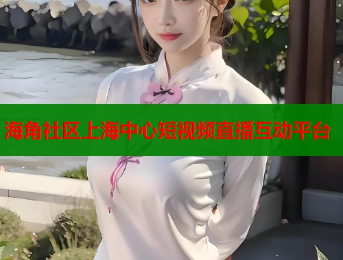 海角社区上海中心短视频直播互动平台  第2张