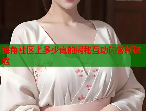 海角社区上多少真的揭秘互动问答新体验  第1张