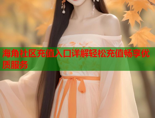 海角社区充值入口详解轻松充值畅享优质服务  第1张