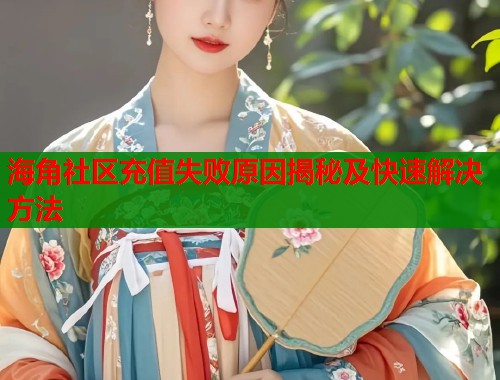 海角社区充值失败原因揭秘及快速解决方法  第1张