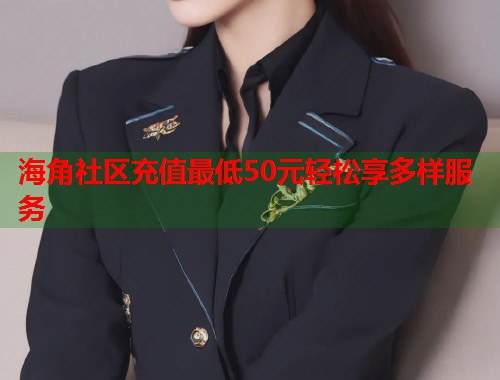 海角社区充值最低50元轻松享多样服务  第2张