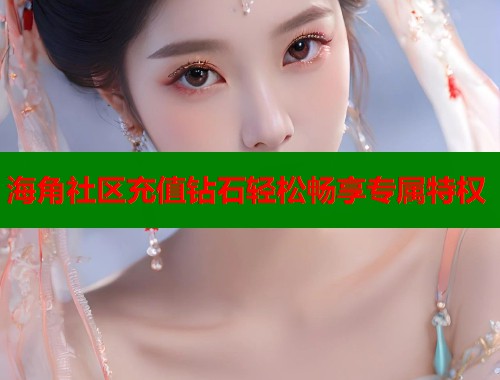 海角社区充值钻石轻松畅享专属特权  第2张