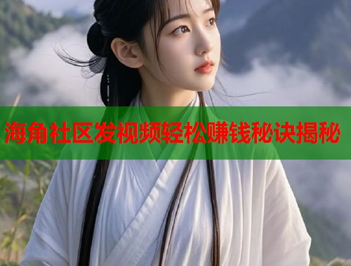 海角社区发视频轻松赚钱秘诀揭秘  第1张
