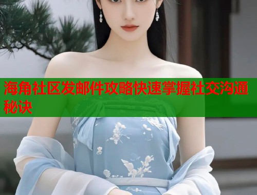 海角社区发邮件攻略快速掌握社交沟通秘诀  第1张