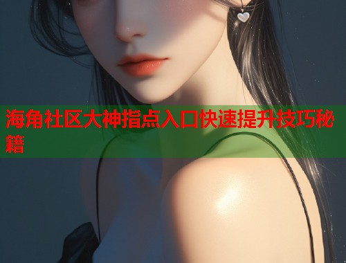 海角社区大神指点入口快速提升技巧秘籍  第2张