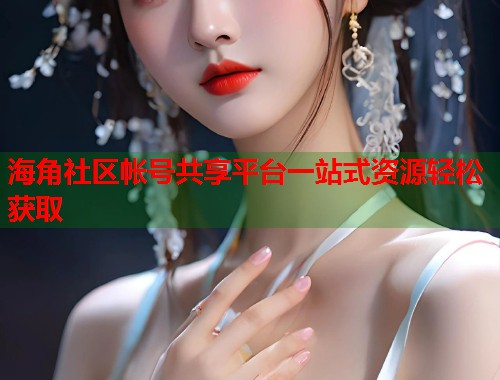 海角社区帐号共享平台一站式资源轻松获取  第1张