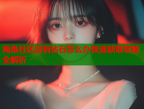海角社区没有钻石怎么办快速获取攻略全解析  第1张
