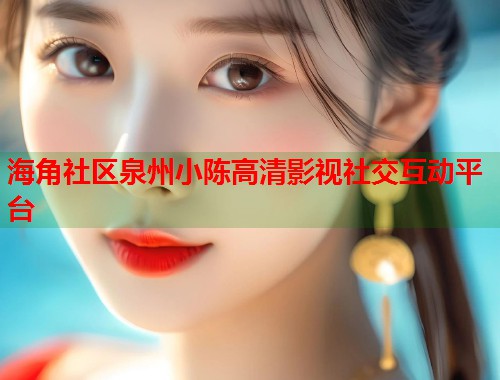 海角社区泉州小陈高清影视社交互动平台  第1张