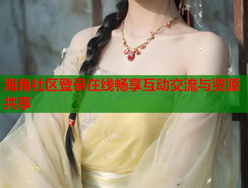 海角社区登录在线畅享互动交流与资源共享  第1张
