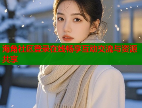 海角社区登录在线畅享互动交流与资源共享  第2张
