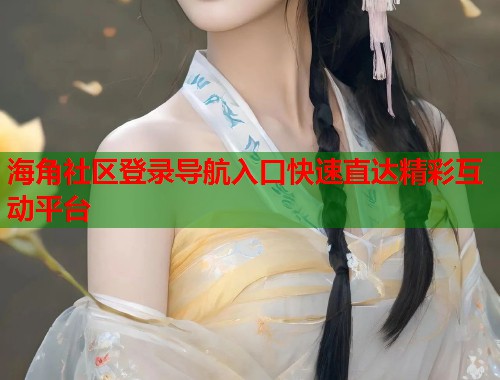 海角社区登录导航入口快速直达精彩互动平台  第1张