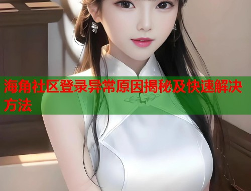 海角社区登录异常原因揭秘及快速解决方法  第1张
