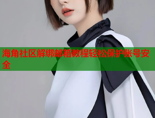海角社区解绑邮箱教程轻松保护账号安全  第1张
