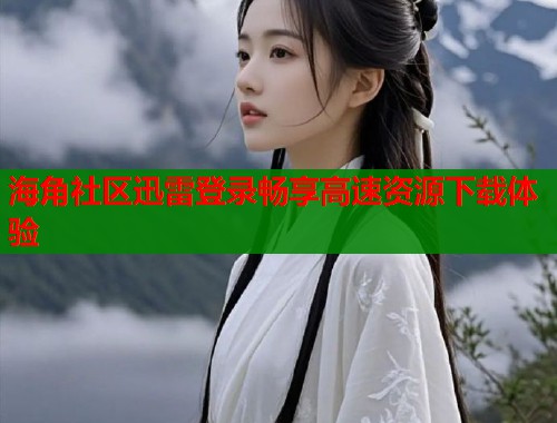海角社区迅雷登录畅享高速资源下载体验  第1张