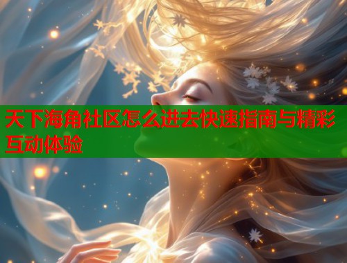 天下海角社区怎么进去快速指南与精彩互动体验  第1张