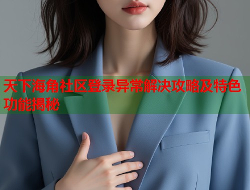 天下海角社区登录异常解决攻略及特色功能揭秘  第1张