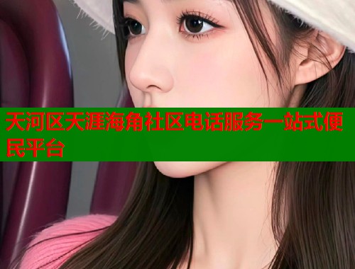 天河区天涯海角社区电话服务一站式便民平台  第1张
