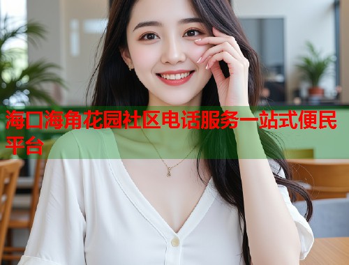 海口海角花园社区电话服务一站式便民平台  第2张