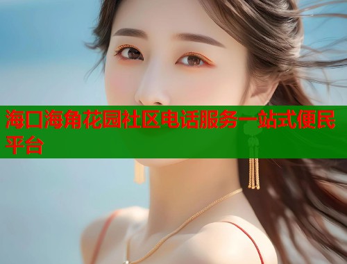 海口海角花园社区电话服务一站式便民平台  第1张