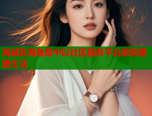 海城区海角路中以社区服务平台助您便捷生活  第1张