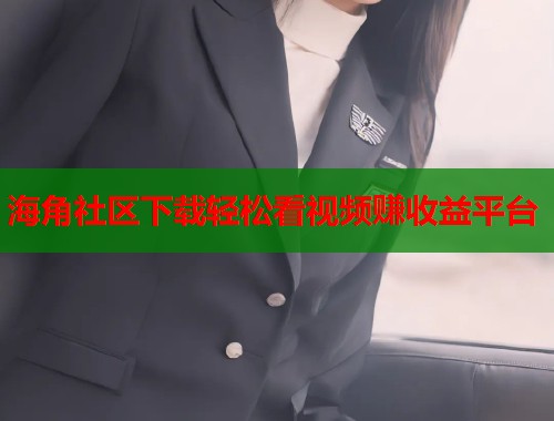 海角社区下载轻松看视频赚收益平台  第1张